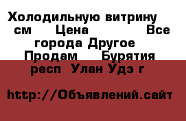 Холодильную витрину 130 см.  › Цена ­ 17 000 - Все города Другое » Продам   . Бурятия респ.,Улан-Удэ г.